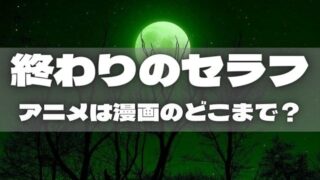 終わりのセラフ|アニメは漫画のどこまで?