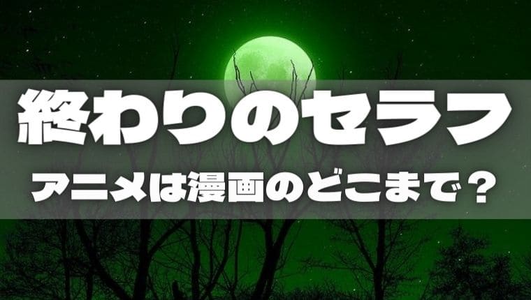 終わりのセラフ｜アニメは漫画のどこまで？