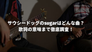 サウシードッグのsugarはどんな曲？歌詞の意味まで徹底調査！