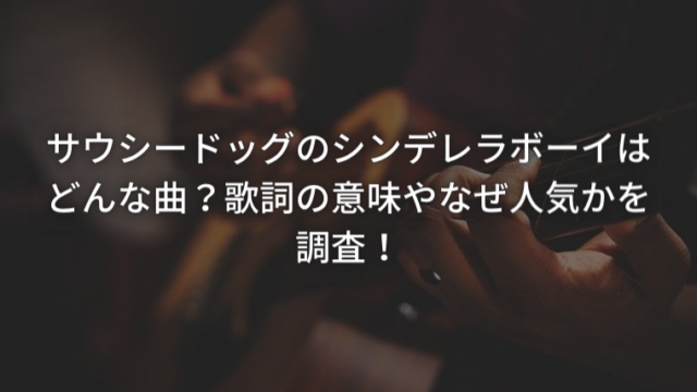 サウシードッグのシンデレラボーイはどんな曲？歌詞の意味やなぜ人気かを調査！