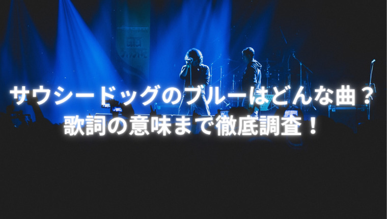 サウシードッグのブルーはどんな曲?歌詞の意味まで徹底調査!