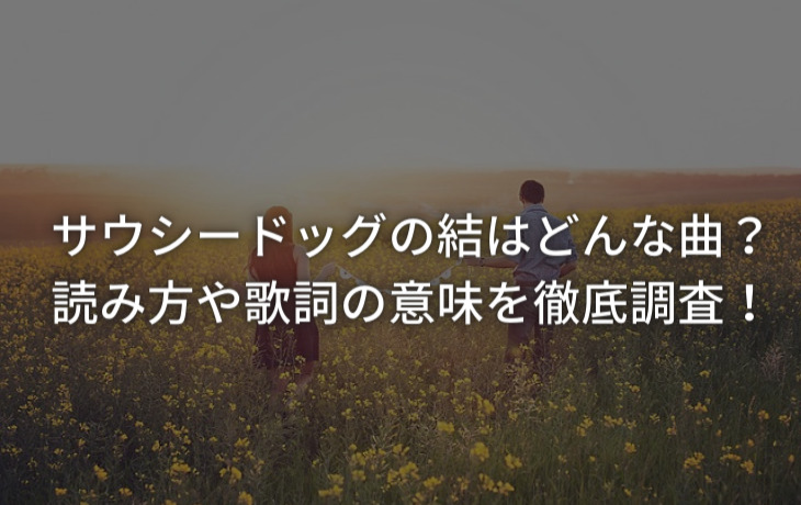 サウシードッグの結はどんな曲?読み方や歌詞の意味を徹底調査!