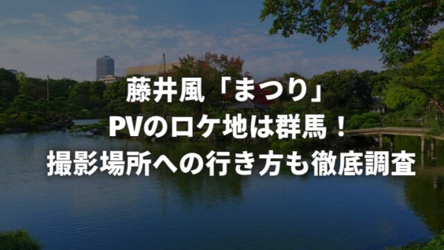 藤井風「まつり」PVのロケ地は群馬！撮影場所への行き方も徹底調査