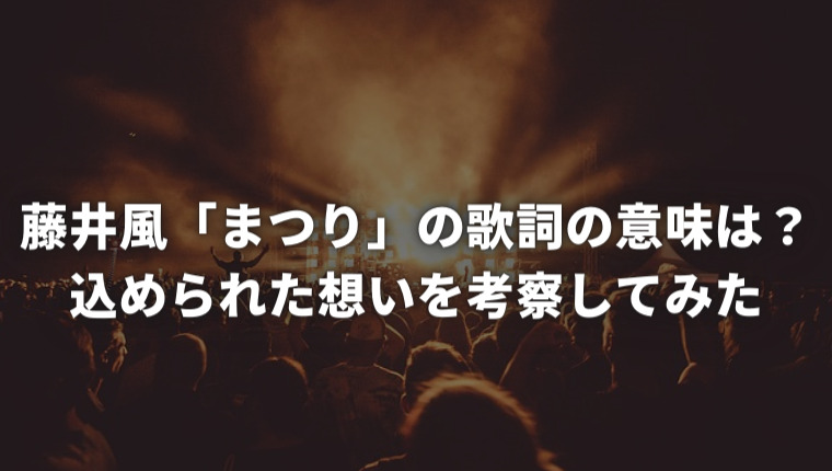 藤井風「まつり」の歌詞の意味は？込められた想いを考察してみた