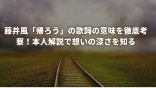 藤井風「帰ろう」の歌詞の意味を徹底考察！本人解説で想いの深さを知る