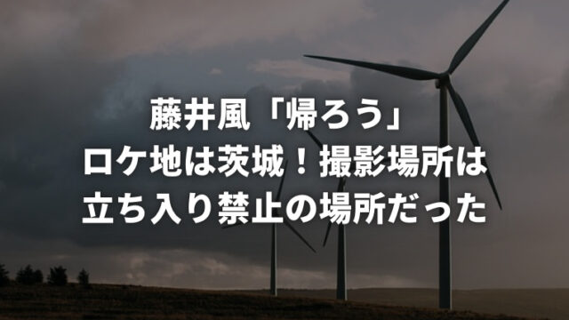 藤井風「帰ろう」ロケ地は茨城！撮影場所は立ち入り禁止の場所だった