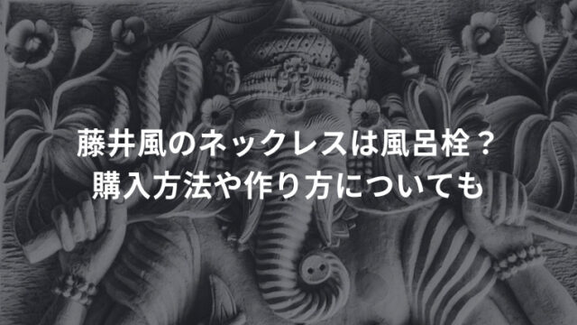 藤井風のネックレスは風呂栓？購入方法や作り方についても