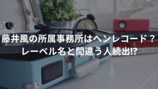 藤井風の所属事務所はヘンレコード？レーベル名と間違う人続出!