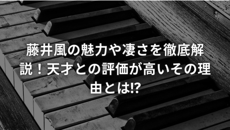 藤井風の魅力や凄さを徹底解説！天才との評価が高いその理由とは!?