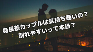 身長差カップルは気持ち悪いと言われる理由！別れやすいって本当？