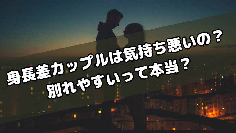 身長差カップルは気持ち悪いと言われる理由!別れやすいって本当?