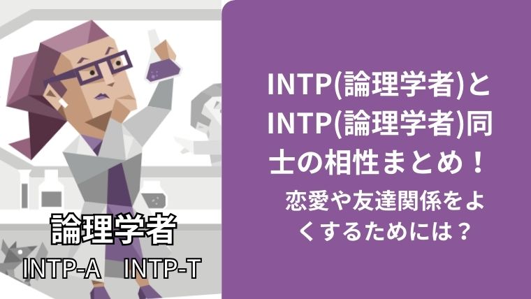 INTP(論理学者)とINTP(論理学者)同士の相性まとめ!恋愛や友達関係をよくするためには?
