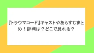 『トラウマコード』キャストやあらすじまとめ!評判は?どこで見れる?
