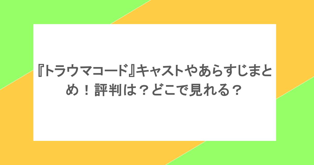 『トラウマコード』キャストやあらすじまとめ!評判は?どこで見れる?