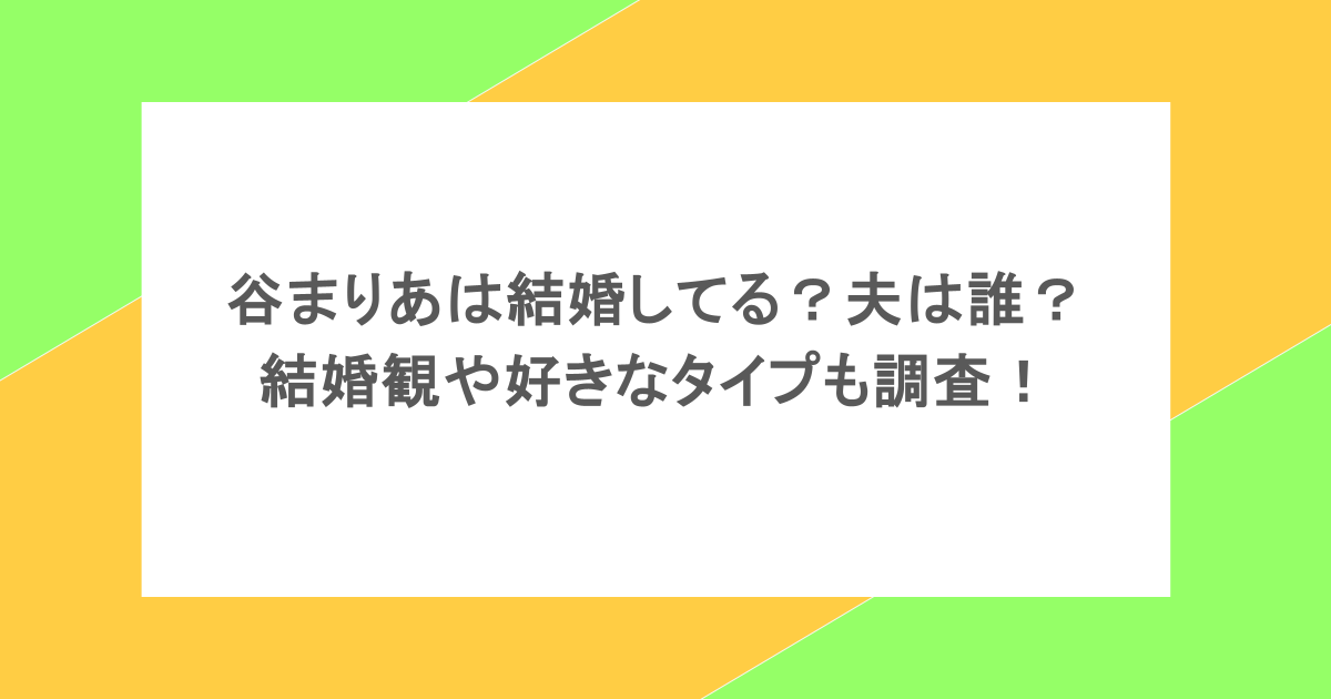 谷まりあは結婚してる?夫は誰?結婚観や好きなタイプも調査!